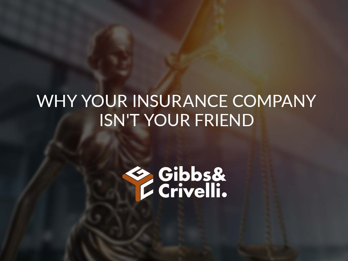 Why Your Insurance Company Isn’t Your Friend FREE CASE EVALUATION Gibbs & Crivelli